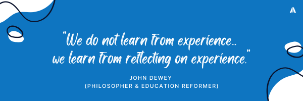 “We do not learn from experience... we learn from reflecting on experience.” — John Dewey (Philosopher & Education Reformer)